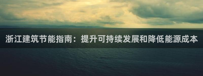 e尊国际网址：浙江建筑节能指南：提升可持续发展和降低能源成本