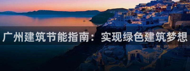 e尊国际官网app：广州建筑节能指南：实现绿色建筑梦想