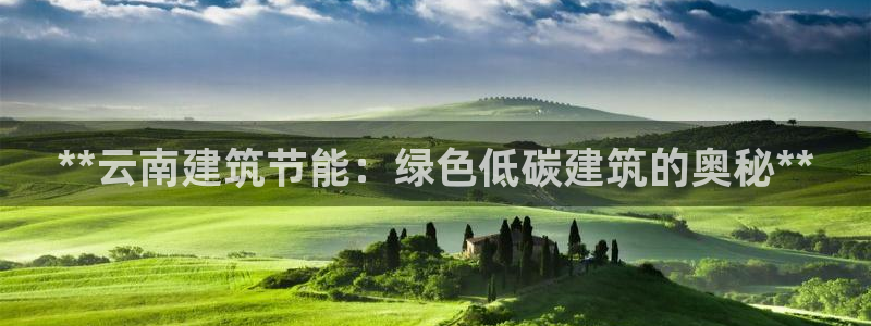 e尊国际-e尊国际官网：**云南建筑节能：绿色低碳建筑的奥秘**