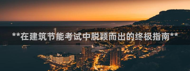 e尊国际客户端下载：**在建筑节能考试中脱颖而出的终极指南**
