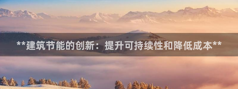 尊亿娱乐国际官网：**建筑节能的创新：提升可持续性和降低成本**