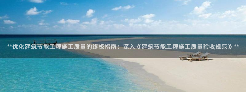 e尊国际可靠吗：**优化建筑节能工程施工质量的终极指南：深入《建筑节能工程施工质量验收规范》**