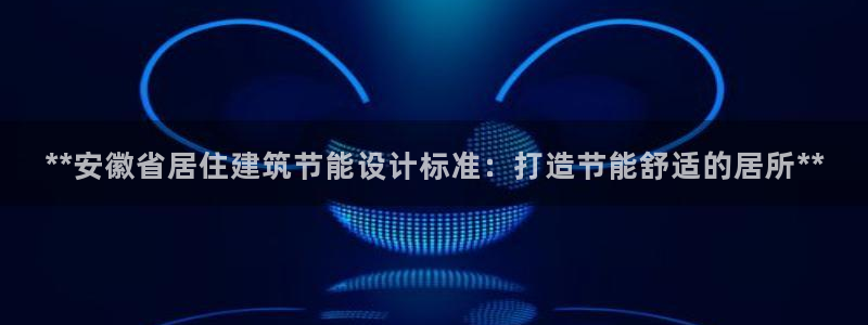 e尊国际客服：**安徽省居住建筑节能设计标准：打造节能舒适的居所**