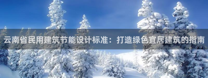 e尊国际官网app：云南省民用建筑节能设计标准：打造绿色宜居建筑的指南