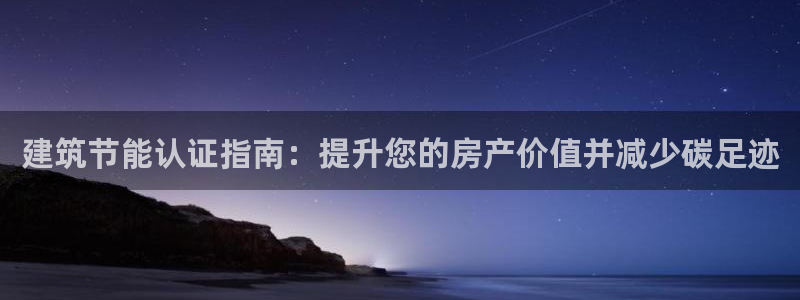 e尊国际可靠吗：建筑节能认证指南：提升您的房产价值并减少碳足迹