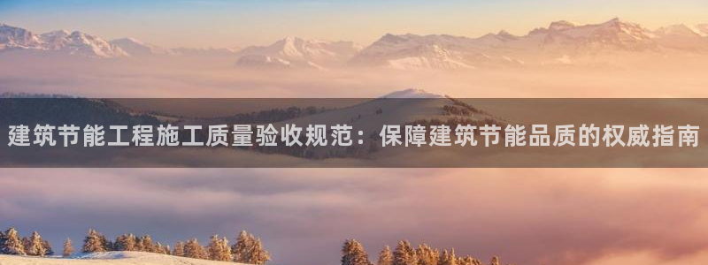 e尊国际app：建筑节能工程施工质量验收规范：保障建筑节能品质的权威指南