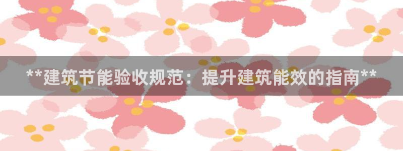 e尊国际app：**建筑节能验收规范：提升建筑能效的指南**