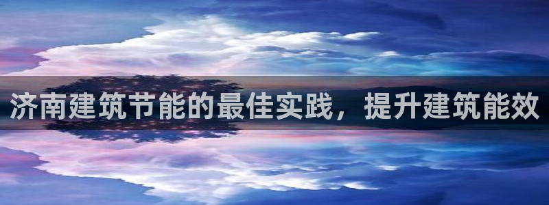 e尊国际娱乐官网下载：济南建筑节能的最佳实践，提升建筑能效