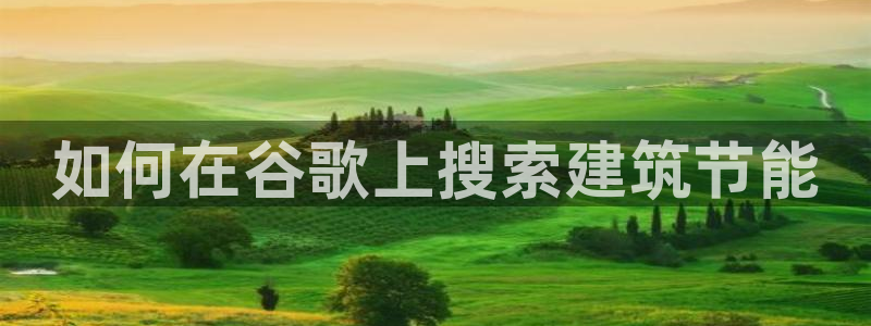 e尊国际网址：如何在谷歌上搜索建筑节能