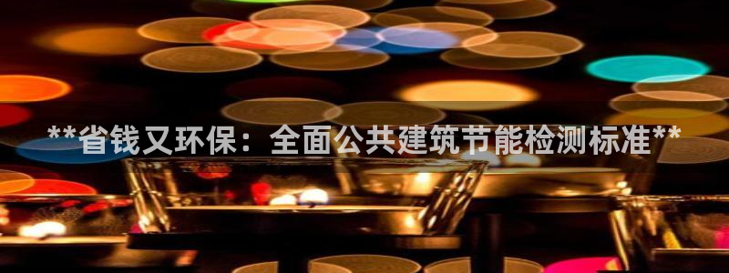e尊国际娱乐官网下载：**省钱又环保：全面公共建筑节能检测标准**