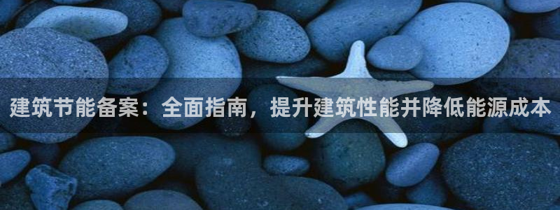 e尊国际客户端下载：建筑节能备案：全面指南，提升建筑性能并降低能源成本