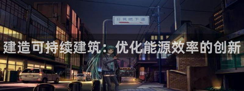 e尊国际客服：建造可持续建筑：优化能源效率的创新