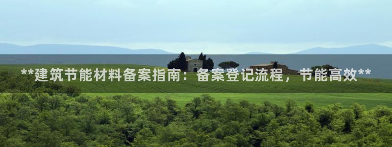e尊国际地址：**建筑节能材料备案指南：备案登记流程，节能高效**