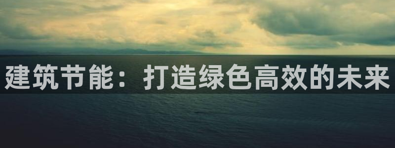 e尊体育：建筑节能：打造绿色高效的未来