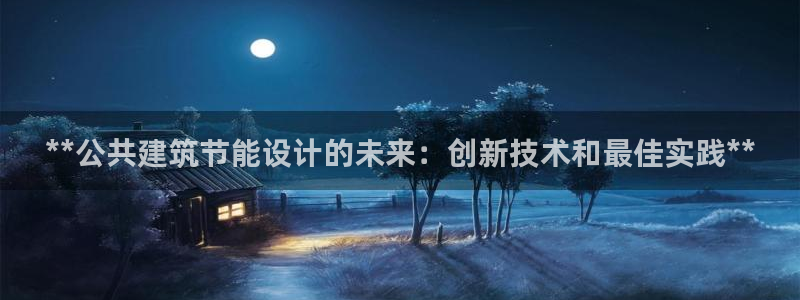 e尊国际娱乐官网地址：**公共建筑节能设计的未来：创新技术和最佳实践**