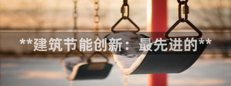 e尊国际网址：**建筑节能创新：最先进的**