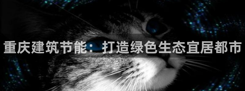 e尊官网：重庆建筑节能：打造绿色生态宜居都市
