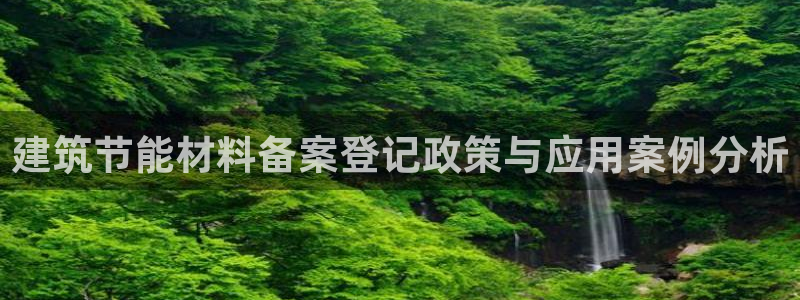 e尊国际客户端下载：建筑节能材料备案登记政策与应用案例分析