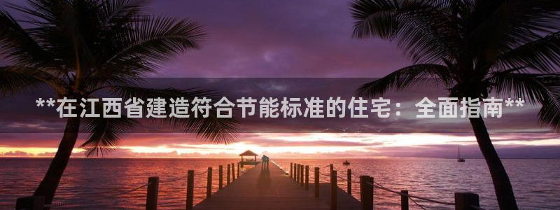 e尊国际娱乐官网地址：**在江西省建造符合节能标准的住宅：全面指南**
