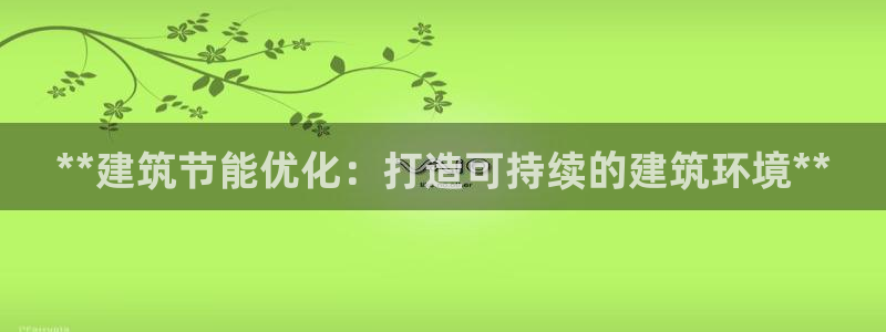 e尊国际是干什么的：**建筑节能优化：打造可持续的建筑环境**