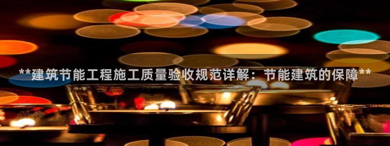 e尊国际是个黑网：**建筑节能工程施工质量验收规范详解：节能建筑的保障**