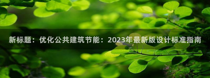e尊电竞：新标题：优化公共建筑节能：2023年最新版设计标准指南