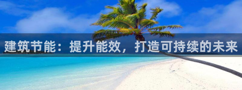 尊亿娱乐国际官网：建筑节能：提升能效，打造可持续的未来
