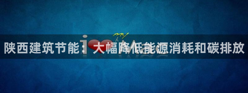 e尊国际是干什么的：陕西建筑节能：大幅降低能源消耗和碳排放