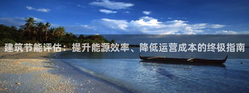 e尊国际官网：建筑节能评估：提升能源效率、降低运营成本的终极指南