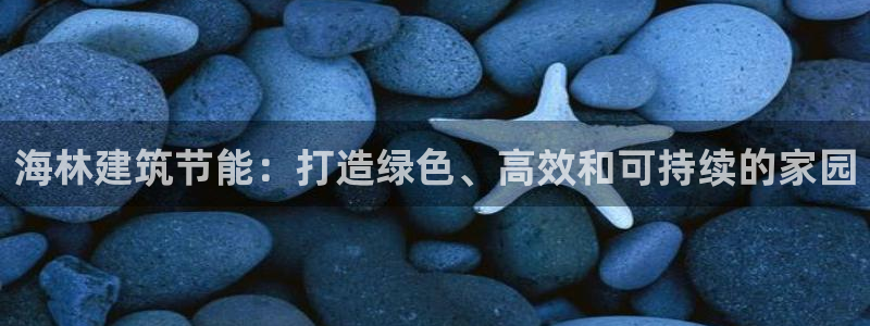 e尊国际客户端：海林建筑节能：打造绿色、高效和可持续的家园