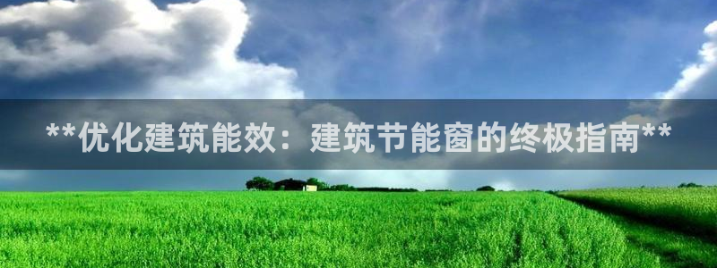 e尊国际7779：**优化建筑能效：建筑节能窗的终极指南**