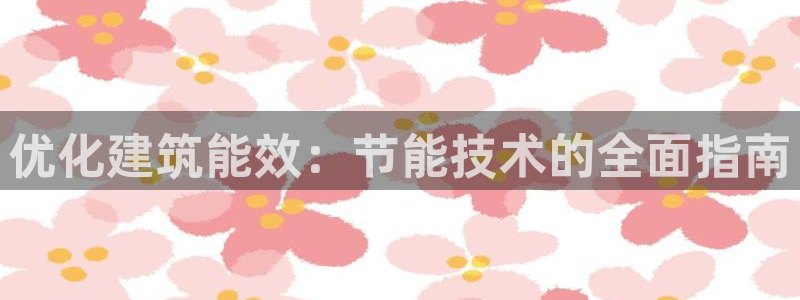 e尊国际可靠吗：优化建筑能效：节能技术的全面指南