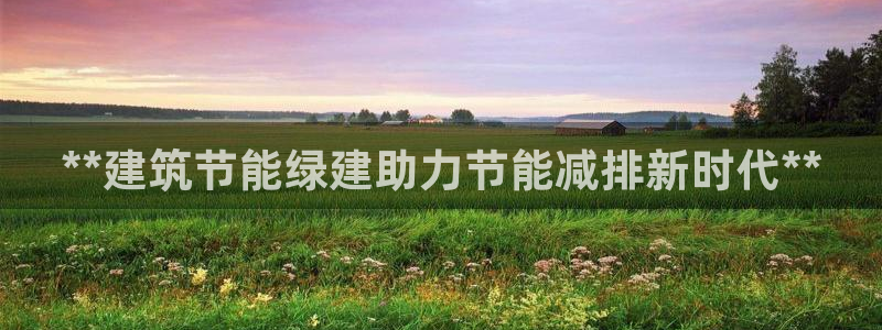 e尊国际客户端：**建筑节能绿建助力节能减排新时代**