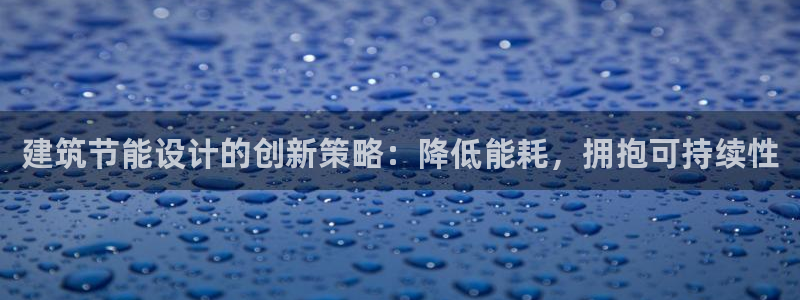 尊亿游戏国际官网：建筑节能设计的创新策略：降低能耗，拥抱可持续性