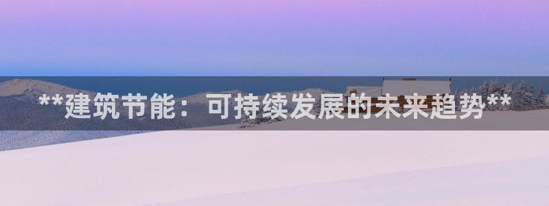尊亿游戏国际官网：**建筑节能：可持续发展的未来趋势**