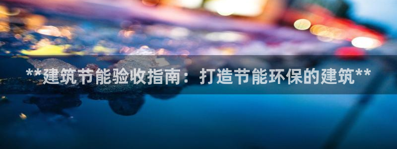 e尊国际平台：**建筑节能验收指南：打造节能环保的建筑**