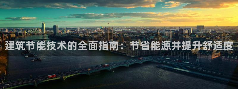 e尊国际娱乐官网地址：建筑节能技术的全面指南：节省能源并提升舒适度