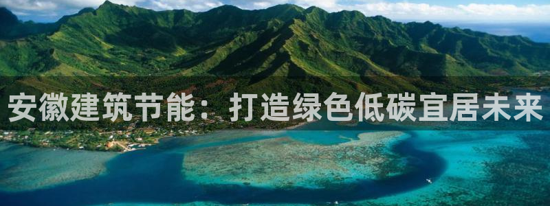 e尊国际娱乐官网下载：安徽建筑节能：打造绿色低碳宜居未来