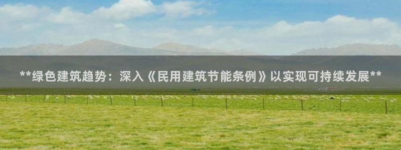 e尊体育：**绿色建筑趋势：深入《民用建筑节能条例》以实现可持续发展**