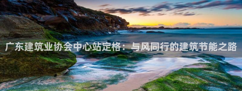 e尊国际是个黑网：广东建筑业协会中心站定格：与风同行的建筑节能之路
