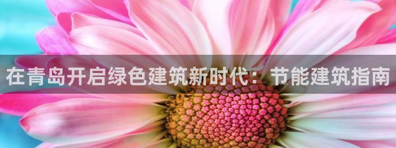 尊亿娱乐国际官网：在青岛开启绿色建筑新时代：节能建筑指南