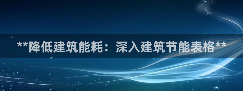 e尊国际客服：**降低建筑能耗：深入建筑节能表格**