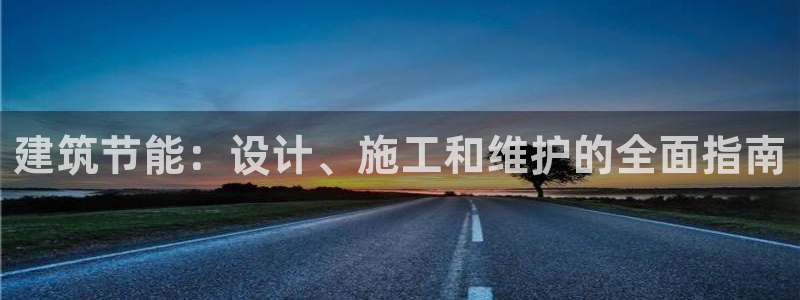 e尊国际-e尊国际官网：建筑节能：设计、施工和维护的全面指南