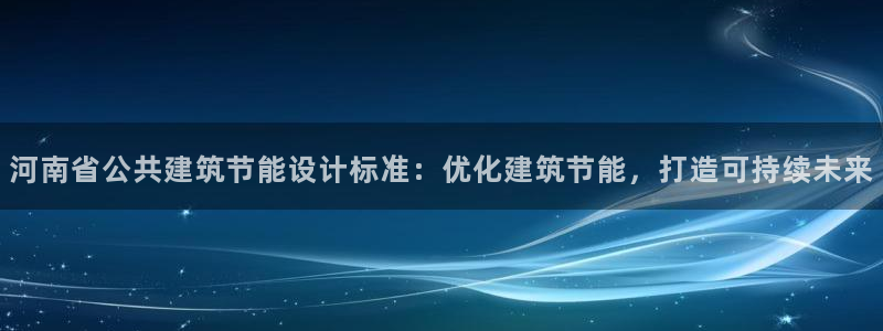 e尊国际官网·网址：河南省公共建筑节能设计标准：优化建筑节能，打造可持续未来