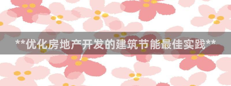 尊亿游戏国际官网：**优化房地产开发的建筑节能最佳实践**