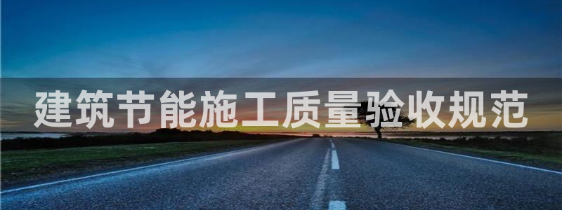 e尊电竞：建筑节能施工质量验收规范