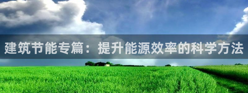 谁知道e尊国际的网址：建筑节能专篇：提升能源效率的科学方法