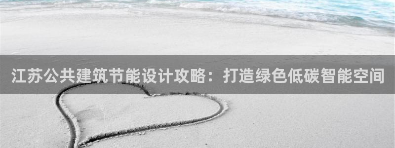 尊亿游戏国际官网：江苏公共建筑节能设计攻略：打造绿色低碳智能空间
