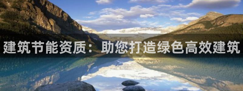 e尊国际-e尊国际官网：建筑节能资质：助您打造绿色高效建筑