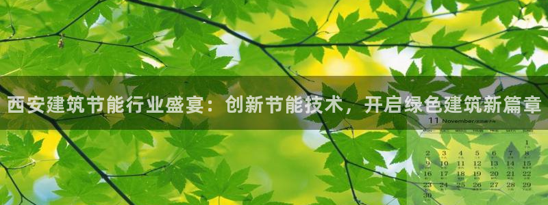 e尊国际可靠吗：西安建筑节能行业盛宴：创新节能技术，开启绿色建筑新篇章